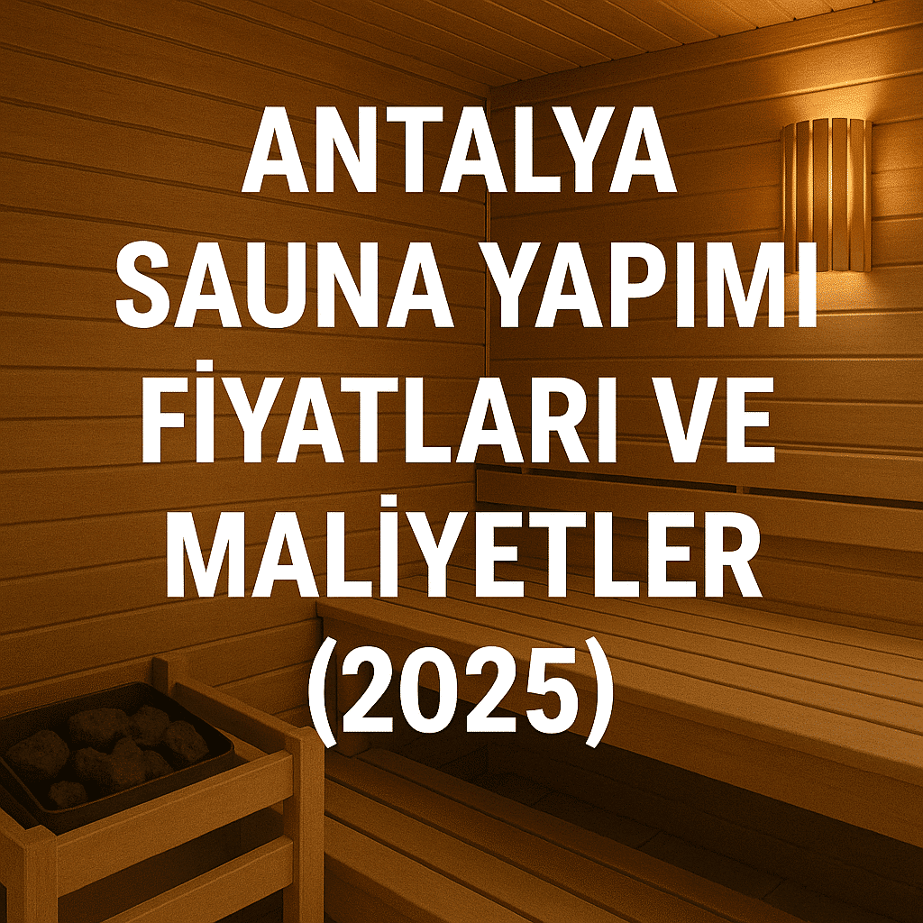 Antalya Sauna Yapımı Fiyatları ve Maliyetler (2025)